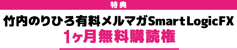 特典 竹内のりひろ有料メルマガSmartLogicFX 1ヶ月無料購読権