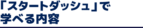 「スタートダッシュ」で学べる内容