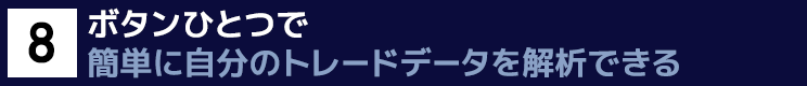 ８．ボタンひとつ　一瞬で簡単に自分のトレードデータを解析できるAnalysis機能