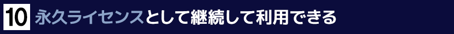 １０．永久ライセンスとして継続して利用できる