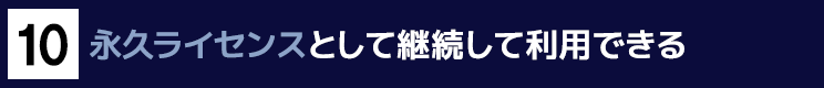 １０．永久ライセンスとして継続して利用できる